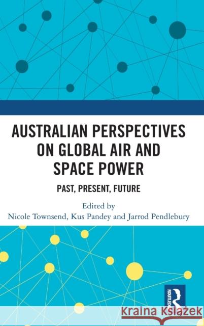 Australian Perspectives on Global Air and Space Power: Past, Present, Future Townsend, Nicole 9781032137407 Taylor & Francis Ltd