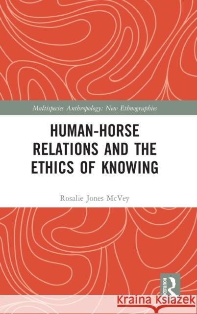 Human-Horse Relations and the Ethics of Knowing Rosalie Jones McVey 9781032137605 Taylor & Francis Ltd