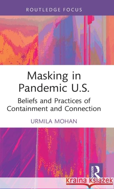 Masking in Pandemic U.S.: Beliefs and Practices of Containment and Connection Mohan, Urmila 9781032137629