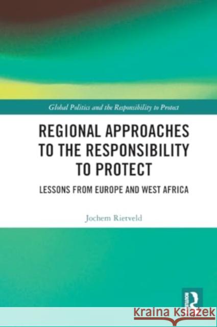 Regional Approaches to the Responsibility to Protect: Lessons from Europe and West Africa Jochem Rietveld 9781032137711