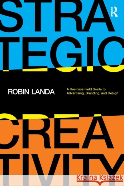 Strategic Creativity: A Business Field Guide to Advertising, Branding, and Design Robin Landa 9781032137797 Taylor & Francis Ltd