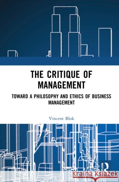 The Critique of Management: Towards a Philosophy and Ethics of Business Management Blok, Vincent 9781032137940