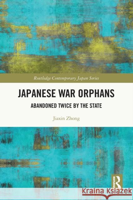 Japanese War Orphans: Abandoned Twice by the State Jiaxin Zhong 9781032138206