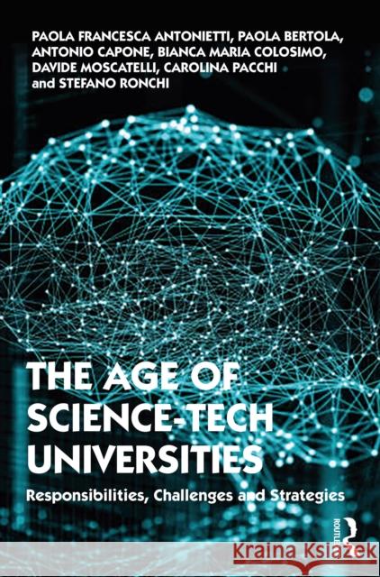 The Age of Science-Tech Universities: Responsibilities, Challenges and Strategies Paola Francesca Antonietti Paola Bertola Antonio Capone 9781032138350 Routledge