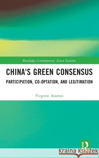 China's Green Consensus: Participation, Co-Optation, and Legitimation Arantes, Virginie 9781032138817 Routledge