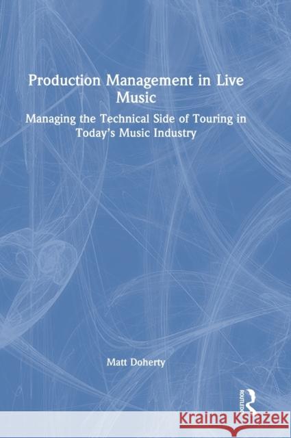 Production Management in Live Music: Managing the Technical Side of Touring in Today's Music Industry Matt Doherty 9781032138923 Focal Press