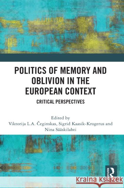 Politics of Memory and Oblivion in the European Context: Critical Perspectives Viktorija L. a. Čeginskas Sigrid Kaasik-Krogerus Nina S 9781032138930