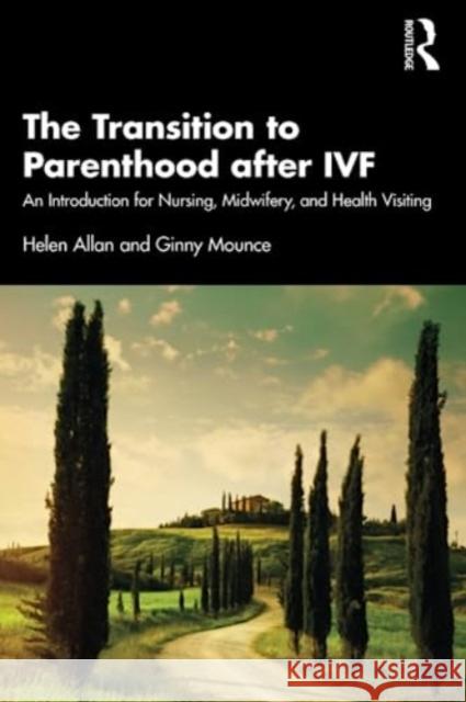 The Transition to Parenthood after IVF: An Introduction for Nursing, Midwifery and Health Visiting Helen Allan Ginny Mounce 9781032139050