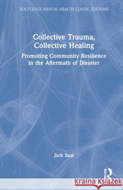 Collective Trauma, Collective Healing: Promoting Community Resilience in the Aftermath of Disaster Jack Saul 9781032139081 Routledge