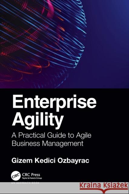 Enterprise Agility: A Practical Guide to Agile Business Management Ozbayrac, Gizem 9781032139098 Taylor & Francis Ltd