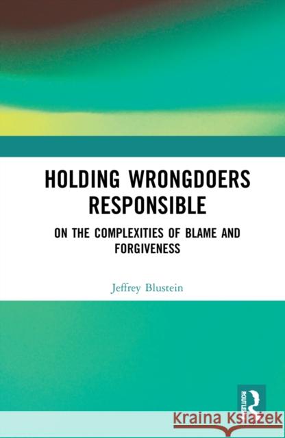 Holding Wrongdoers Responsible: On the Complexities of Blame and Forgiveness Jeffrey Blustein 9781032139456