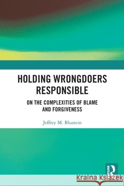 Holding Wrongdoers Responsible: On the Complexities of Blame and Forgiveness Jeffrey Blustein 9781032139470