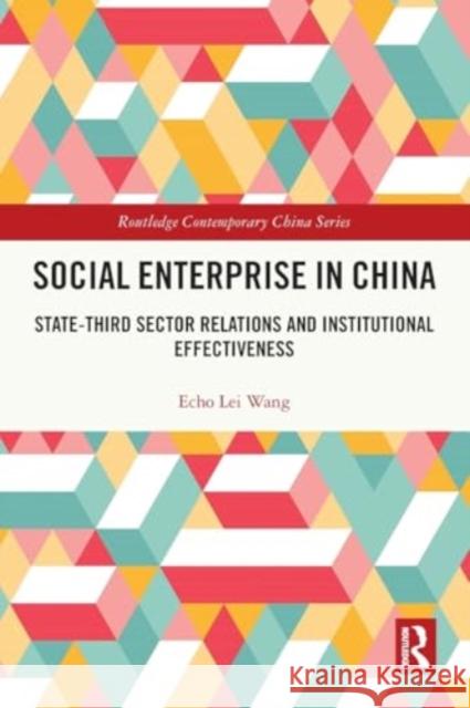 Social Enterprise in China: State-Third Sector Relations and Institutional Effectiveness Echo Lei Wang 9781032139593 Taylor & Francis Ltd