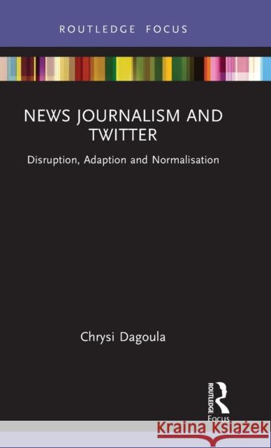 News Journalism and Twitter: Disruption, Adaption and Normalisation Dagoula, Chrysi 9781032139760 Taylor & Francis Ltd