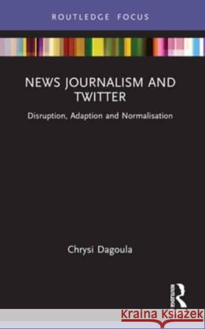 News Journalism and Twitter: Disruption, Adaption and Normalisation Chrysi Dagoula 9781032139807 Routledge