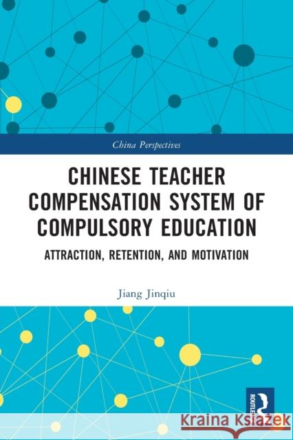 Chinese Teacher Compensation System of Compulsory Education: Attraction, Retention, and Motivation Jiang Jinqiu Haonan Du 9781032140056