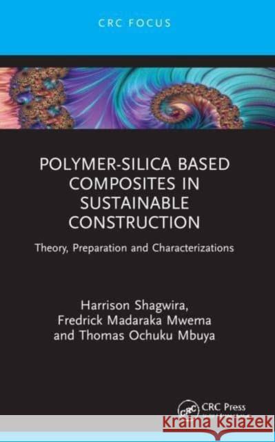 Polymer-Silica Based Composites in Sustainable Construction: Theory, Preparation and Characterizations Harrison Shagwira Fredrick Madaraka Mwema Thomas Ochuku Mbuya 9781032140124