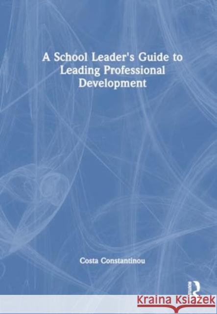 A School Leader's Guide to Leading Professional Development Costa Constantinou 9781032140582