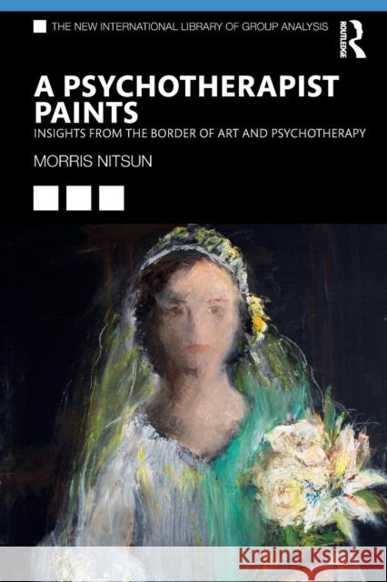 A Psychotherapist Paints: Insights from the Border of Art and Psychotherapy Nitsun, Morris 9781032140773 Taylor & Francis Ltd