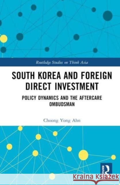South Korea and Foreign Direct Investment: Policy Dynamics and the Aftercare Ombudsman Choong Yong Ahn 9781032140957