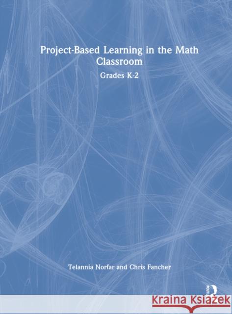 Project-Based Learning in the Math Classroom: Grades K-2 Telannia Norfar Chris Fancher 9781032145044 Routledge