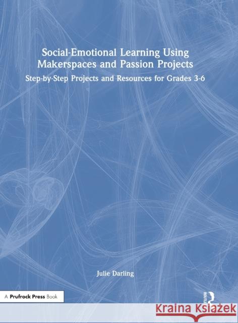Social-Emotional Learning Using Makerspaces and Passion Projects: Step-By-Step Projects and Resources for Grades 3-6 Darling, Julie 9781032145105 Routledge