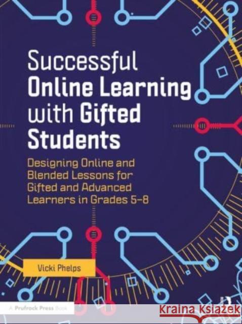 Successful Online Learning with Gifted Students: Designing Online and Blended Lessons for Gifted and Advanced Learners in Grades 5-8 Vicki Phelps 9781032145112 Routledge
