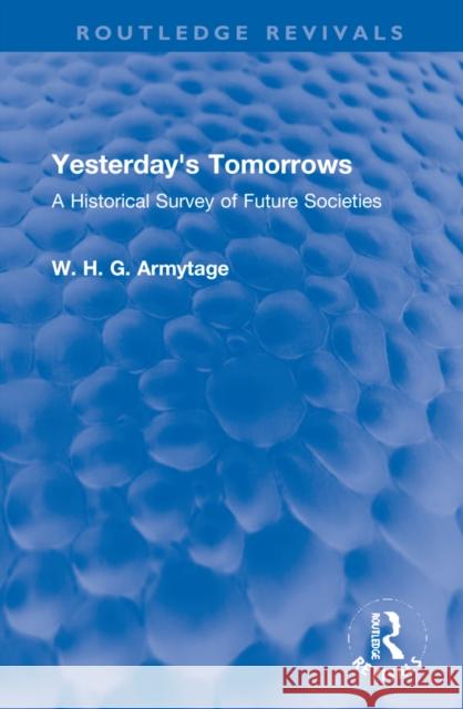 Yesterday's Tomorrows: A Historical Survey of Future Societies Armytage, W. H. G. 9781032145259 Taylor & Francis Ltd