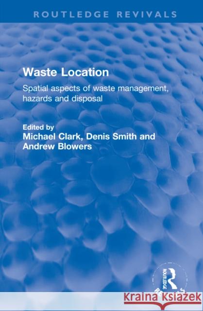 Waste Location: Spatial Aspects of Waste Management, Hazards and Disposal Michael Clark Denis Fischbacher-Smith Andrew Blowers 9781032145327
