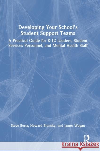 Developing Your School's Student Support Teams: A Practical Guide for K-12 Leaders, Student Services Personnel, and Mental Health Staff Steve Berta Howard Blonsky James Wogan 9781032145334 Routledge