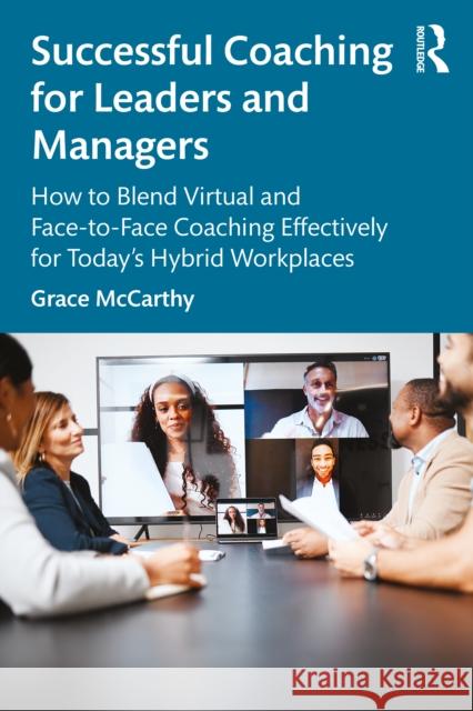 Successful Coaching for Leaders and Managers: How to Blend Virtual and Face to Face Coaching Effectively for Today's Hybrid Workplaces Grace (University of Wollongong, Australia) McCarthy 9781032145365 Routledge