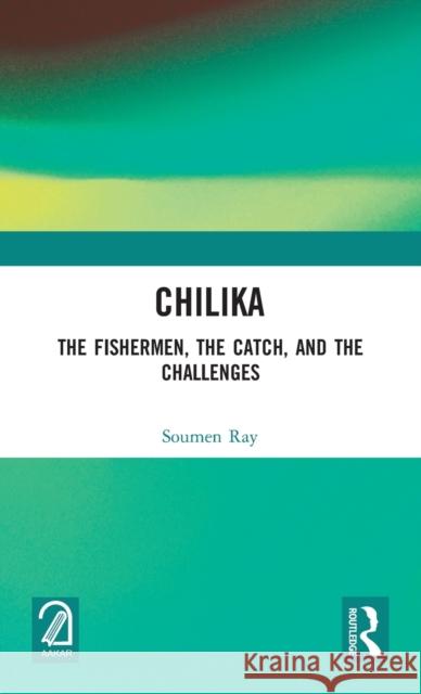 Chilika: The Fishermen, the Catch, and the Challenges Ray, Soumen 9781032145754