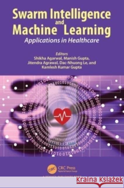 Swarm Intelligence and Machine Learning: Applications in Healthcare Shikha Agarwal Manish Gupta Jitendra Agrawal 9781032145822