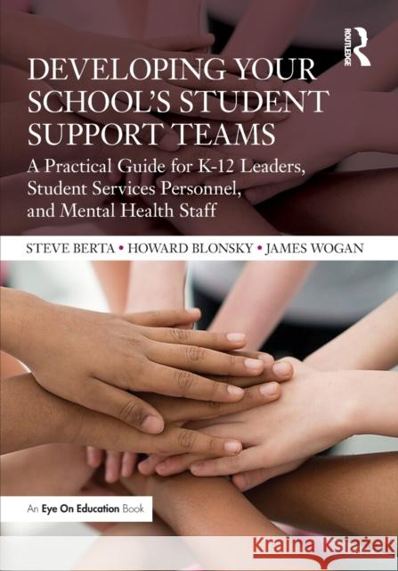 Developing Your School's Student Support Teams: A Practical Guide for K-12 Leaders, Student Services Personnel, and Mental Health Staff Steve Berta Howard Blonsky James Wogan 9781032146294 Routledge