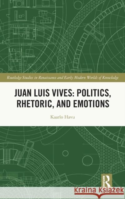 Juan Luis Vives: Politics, Rhetoric, and Emotions Kaarlo Havu 9781032146690 Routledge