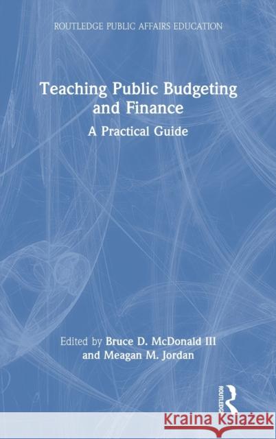 Teaching Public Budgeting and Finance: A Practical Guide Meagan M. Jordan Bruce D. McDonal 9781032146706 Routledge