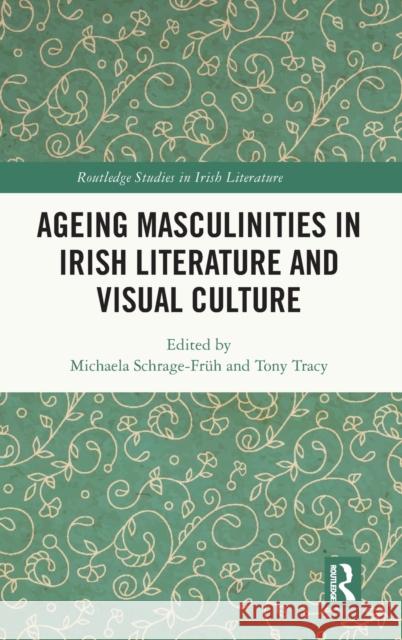 Ageing Masculinities in Irish Literature and Visual Culture Schrage-Fr Tony Tracy 9781032146874 Taylor & Francis Ltd