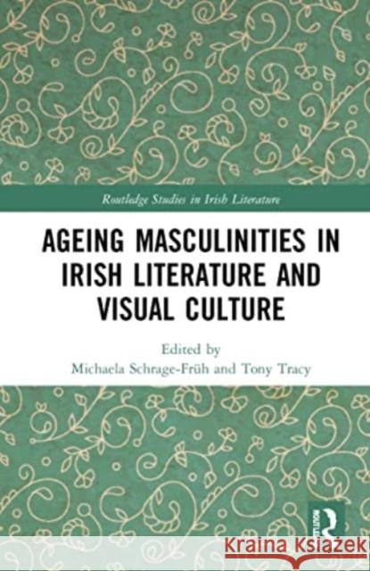 Ageing Masculinities in Irish Literature and Visual Culture Michaela Schrage-Fr?h Tony Tracy 9781032146904 Routledge