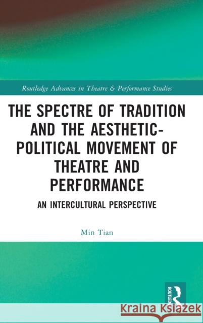 The Spectre of Tradition and the Aesthetic-Political Movement of Theatre and Performance: An Intercultural Perspective Min Tian 9781032146959 Taylor & Francis Ltd