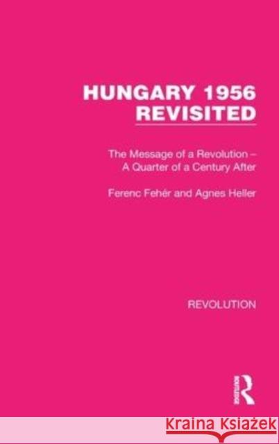 Hungary 1956 Revisited: The Message of a Revolution - A Quarter of a Century After Ferenc Fehér Agnes Heller 9781032146980 Routledge