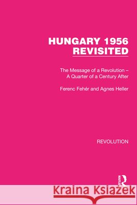 Hungary 1956 Revisited: The Message of a Revolution - A Quarter of a Century After Ferenc Fehér Agnes Heller 9781032146980 Routledge