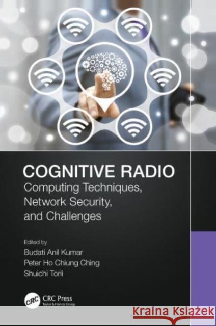 Cognitive Radio: Computing Techniques, Network Security and Challenges Budati Anil Kumar Peter Ho Chiung Ching Shuichi Torii 9781032147048 CRC Press