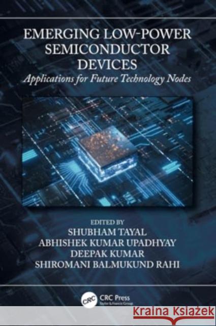 Emerging Low-Power Semiconductor Devices: Applications for Future Technology Nodes Shubham Tayal Abhishek Kuma Deepak Kumar 9781032147307