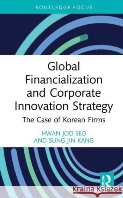 Global Financialization and Corporate Innovation Strategy Sung Jin (Korea University, South Korea) Kang 9781032147383 Taylor & Francis Ltd