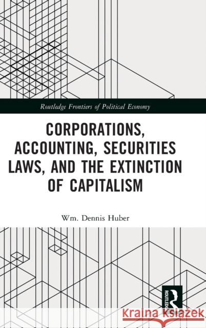 Corporations, Accounting, Securities Laws, and the Extinction of Capitalism Wm Dennis Huber 9781032147611 Routledge