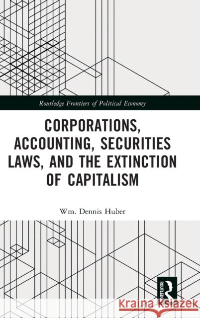 Corporations, Accounting, Securities Laws, and the Extinction of Capitalism Wm Dennis Huber 9781032147611