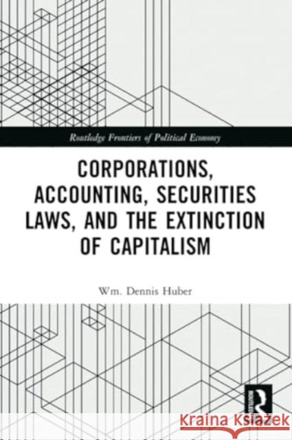 Corporations, Accounting, Securities Laws, and the Extinction of Capitalism Wm Dennis Huber 9781032147628 Routledge
