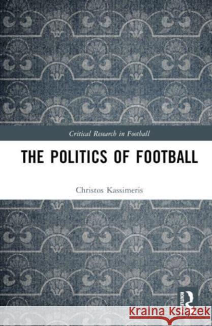 The Politics of Football Christos (European University Cyprus, Cyprus) Kassimeris 9781032147789 Taylor & Francis Ltd