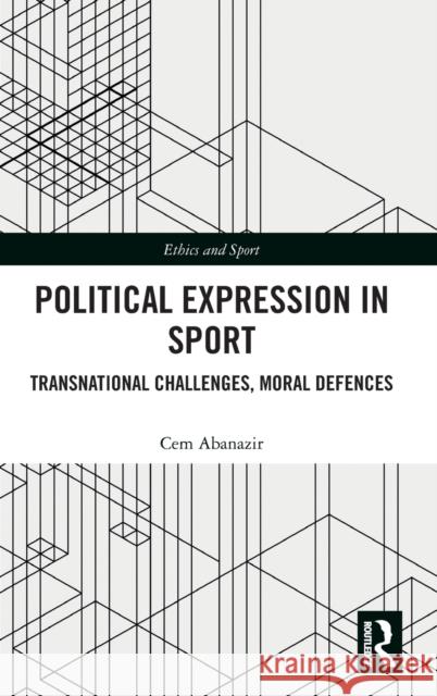 Political Expression in Sport: Transnational Challenges, Moral Defences Abanazir, Cem 9781032147864 Taylor & Francis Ltd