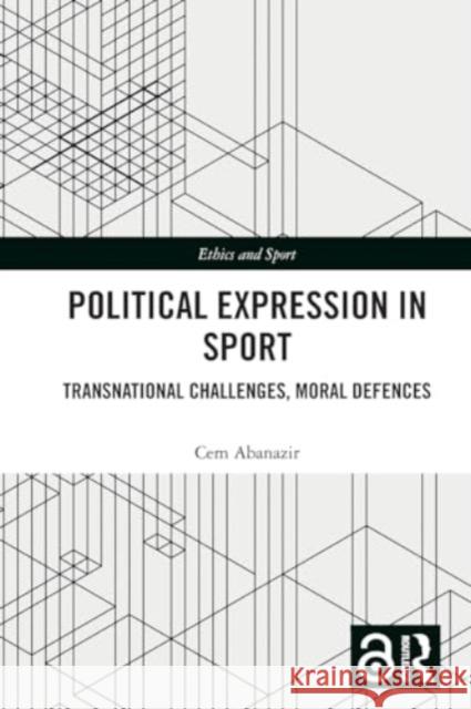 Political Expression in Sport: Transnational Challenges, Moral Defences Cem Abanazir 9781032147895 Routledge